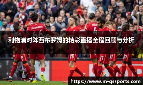 利物浦对阵西布罗姆的精彩直播全程回顾与分析