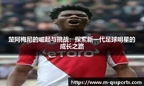 楚阿梅尼的崛起与挑战：探索新一代足球明星的成长之路